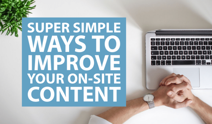 Super Simple Ways to Improve Your On-Site Content
